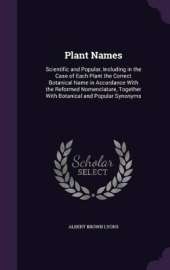 Plant Names: Scientific and Popular, Including in the Case of Each Plant the Correct Botanical Name in Accordance With the Reformed Nomenclature, Together With Botanical and Popular Synonyms