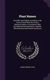 Plant Names: Scientific and Popular, Including in the Case of Each Plant the Correct Botanical Name in Accordance With the Reformed Nomenclature, Together With Botanical and Popular Synonyms