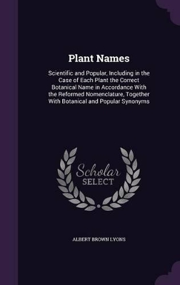 Plant Names: Scientific and Popular, Including in the Case of Each Plant the Correct Botanical Name in Accordance with the Reformed Nomenclature, Together with Botanical and Popular Synonyms