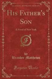 His Father's Son: A Novel of New York (Classic Reprint)