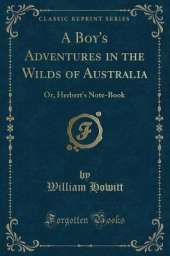 A Boy's Adventures in the Wilds of Australia: Or, Herbert's Note-Book (Classic Reprint)