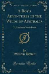 A Boy's Adventures in the Wilds of Australia: Or, Herbert's Note-Book (Classic Reprint)