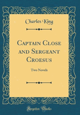 Captain Close and Sergeant Croesus: Two Novels (Classic Reprint)
