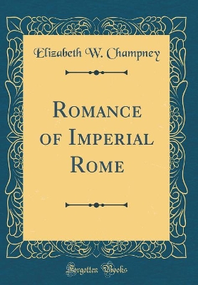 Romance of Imperial Rome (Classic Reprint)