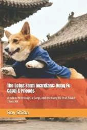 The Lotus Farm Guardians: Kung Fu Corgi & Friends: A Tale of Nine Dogs, a Corgi, and the Kung Fu That Saved Them All