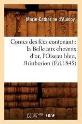 Contes Des Fees Contenant: La Belle Aux Cheveux D'Or, L'Oiseau Bleu, Brinborion (Ed.1845)