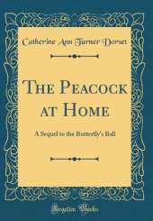 The Peacock at Home: A Sequel to the Butterfly's Ball (Classic Reprint)