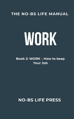 The No-Bs Life Manual: Book 2: WORK -- How To Keep Your Job