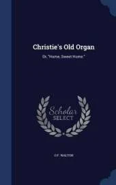 Christie's Old Organ: Or, Home, Sweet Home.
