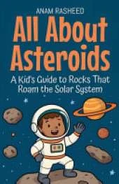 All About Asteroids: A Kid's Guide to Rocks That Roam the Solar System