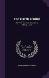 The Travels of Birds: Our Birds and Their Journeys to Strange Lands