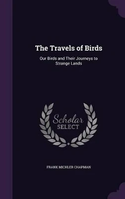 The Travels of Birds: Our Birds and Their Journeys to Strange Lands