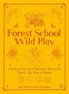 Forest School Wild Play: Outdoor Fun with Earth, Air, Fire & Water