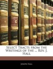 Select Tracts from the Writings of the ... Rev. J. Hall