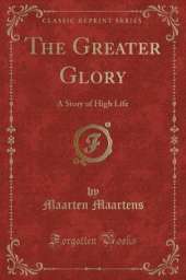 The Greater Glory: A Story of High Life (Classic Reprint)
