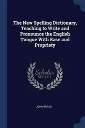 The New Spelling Dictionary, Teaching to Write and Pronounce the English Tongue with Ease and Propriety