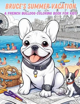 Bruce's Summer Vacation - A French Bulldog Coloring Book for Kids