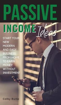 Passive Income Ideas: Start Your New Modern and Easy Business from Home to Earn Money Without Investment