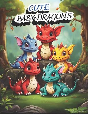 Cute Baby Dragons Coloring Book: Adorable and Fun Coloring Book of Baby Dragons for Adults and Kids who love Dragons