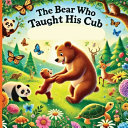 The Bear Who Taught His Cub: A Father's Strength And the Wisdom He Shares