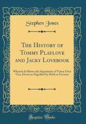 The History of Tommy Playlove and Jacky Lovebook: Wherein Is Shewn the Superiority of Virtue Over Vice, However Dignified by Birth or Fortune (Classic Reprint)