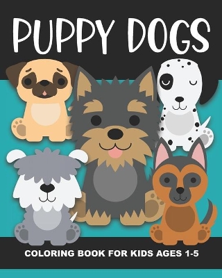 Puppy Dogs Coloring Book for Kids Ages 1-5: Cute Puppy Dogs - Fun and Simple Images Aimed at Preschoolers and Toddlers, Baby Animals, Great Gift for Birthday Parties or Christmas and Stocking Stuffers