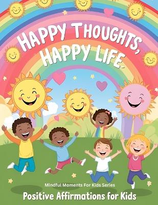 Happy Thoughts, Happy Life: Positive Affirmations for Kids