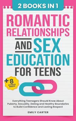 Romantic Relationships and Sex Education for Teens: 2 Books in 1 - Everything Teenagers Should Know About Puberty, Sexuality, Dating and Healthy Boundaries to Build Confidence and Lasting Respect