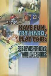Have Fun, Try Hard, Play Fair- Boys: 365 Devos for Boys Who Love Sports