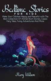 Bedtime Stories for Kids: Make Your Children Happy and Peaceful with The Best Collection Of Animal Short Stories, Classic Fairy Tales, Funny Adventures And More
