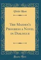 The Maiden's Progress a Novel in Dialogue (Classic Reprint)