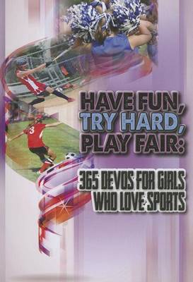 Have Fun, Try Hard, Play Fair- Girls: 365 Devos for Girls Who Love Sports
