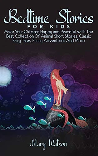 Bedtime Stories for Kids: Make Your Children Happy and Peaceful with The Best Collection Of Animal Short Stories, Classic Fairy Tales, Funny Adventures And More