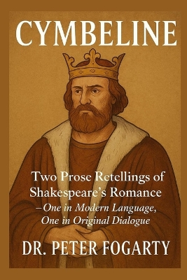Cymbeline: Two Prose Retellings of Shakespeare's Romance: - One in Modern Language, One in Original Dialogue by Dr. Peter Fogarty