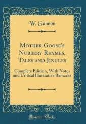 Mother Goose's Nursery Rhymes, Tales and Jingles: Complete Edition, With Notes and Critical Illustrative Remarks (Classic Reprint)