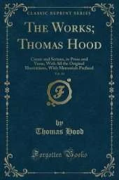 The Works; Thomas Hood, Vol. 10: Comic and Serious, in Prose and Verse, With All the Original Illustrations, With Memorials Prefixed (Classic Reprint)