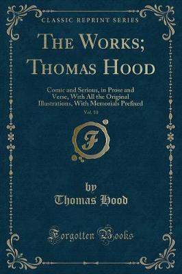 The Works; Thomas Hood, Vol. 10: Comic and Serious, in Prose and Verse, With All the Original Illustrations, With Memorials Prefixed (Classic Reprint)