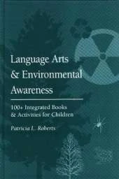 Language Arts and Environmental Awareness: 100 + Integrated Books and Activities for Children