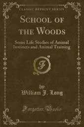 School of the Woods: Some Life Studies of Animal Instincts and Animal Training (Classic Reprint)