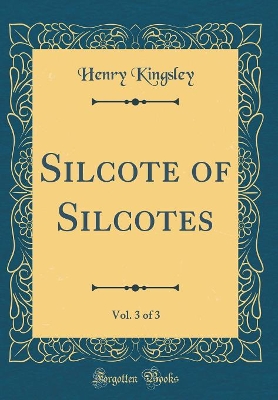 Silcote of Silcotes, Vol. 3 of 3 (Classic Reprint)