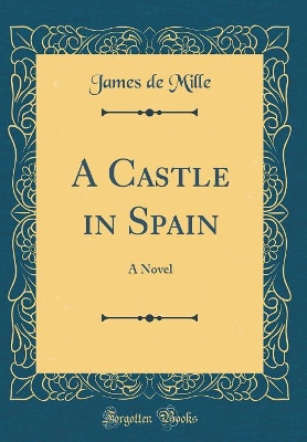 A Castle in Spain: A Novel (Classic Reprint)