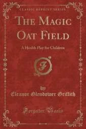 The Magic Oat Field: A Health Play for Children (Classic Reprint)