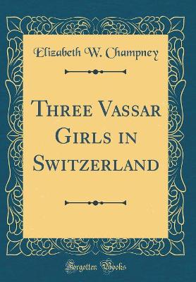 Three Vassar Girls in Switzerland (Classic Reprint)