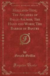 Holland-Tide; The Aylmers of Bally-Aylmer; The Hand and Word; The Barber of Bantry (Classic Reprint)