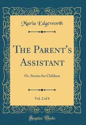 The Parent's Assistant, Vol. 2 of 6: Or, Stories for Children (Classic Reprint)