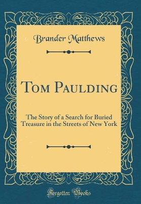 Tom Paulding: The Story of a Search for Buried Treasure in the Streets of New York (Classic Reprint)