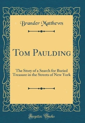 Tom Paulding: The Story of a Search for Buried Treasure in the Streets of New York (Classic Reprint)