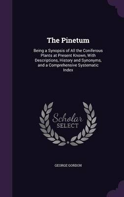 The Pinetum: Being a Synopsis of All the Coniferous Plants at Present Known, with Descriptions, History and Synonyms, and a Comprehensive Systematic Index