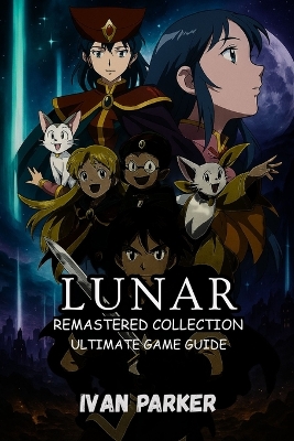 Lunar Remastered Collection Ultimate Guide: : Essential Pro Tips To Win Every Battle Discover Hidden Secrets Master Silver Star Story and Eternal Blue