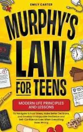 Murphy's Law for Teens: Modern Life Principles and Lessons to Navigate School Stress, Make Better Decisions, and Develop Unstoppable Resilience and Self-Confidence Even When Everything Goes Wrong